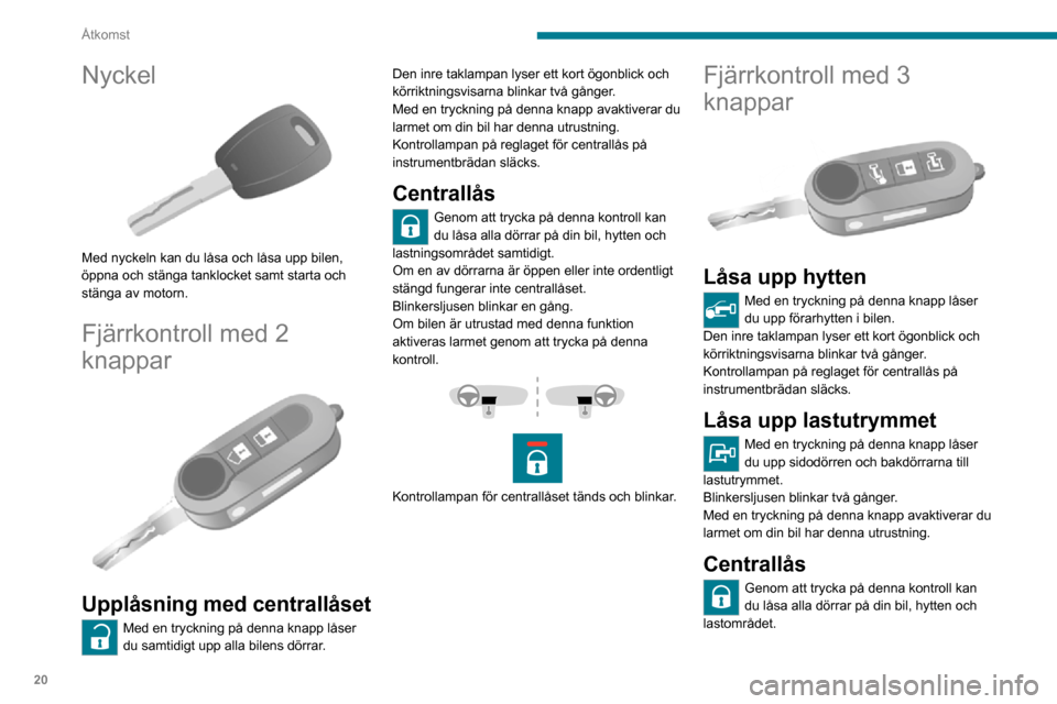 Peugeot Boxer 2020 Ägarmanual (in Swedish) 20
Åtkomst
Nyckel
Med nyckeln kan du låsa och låsa upp bilen,
öppna och stänga tanklocket samt starta och
stänga av motorn.
Fjärrkontroll med 2
knappar
Upplåsning med centrallåset
M Peugeot Boxer 2020 Ägarmanual (in Swedish) 20
Åtkomst
Nyckel
Med nyckeln kan du låsa och låsa upp bilen,
öppna och stänga tanklocket samt starta och
stänga av motorn.
Fjärrkontroll med 2
knappar
Upplåsning med centrallåset
M
