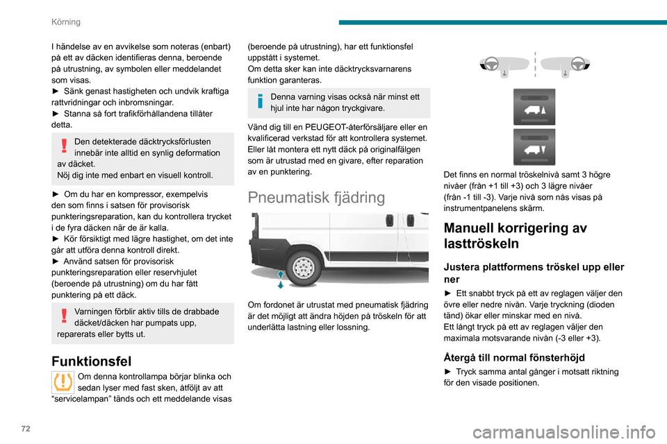 Peugeot Boxer 2020  Ägarmanual (in Swedish) 72
Körning
I händelse av en avvikelse som noteras (enbart) 
på ett av däcken identifieras denna, beroende 
på utrustning, av symbolen eller meddelandet 
som visas.
► Sänk genast hastigheten oc