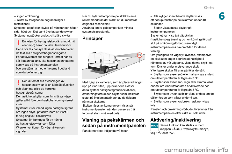 Peugeot Boxer 2020  Ägarmanual (in Swedish) 75
Körning
6– ingen omkörning,– slutet av föregående begränsningar / restriktioner.
Systemet upptäcker skyltar på vänster och höger 
sida, högt och lågt samt överlappande skyltar.
Syst