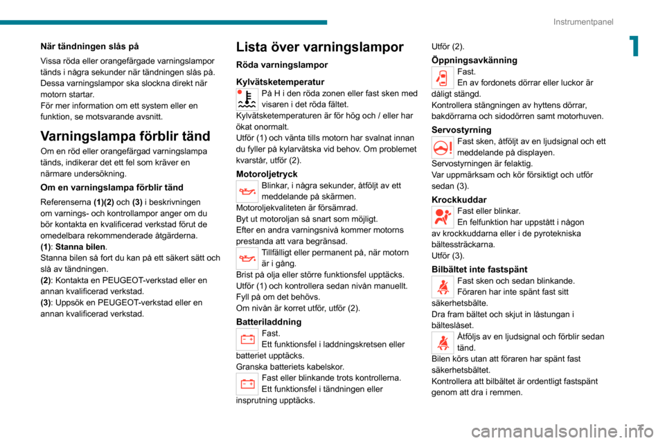 Peugeot Boxer 2020  Ägarmanual (in Swedish) 7
Instrumentpanel
1När tändningen slås på
Vissa röda eller orangefärgade varningslampor 
tänds i några sekunder när tändningen slås på. 
Dessa varningslampor ska slockna direkt när 
motor