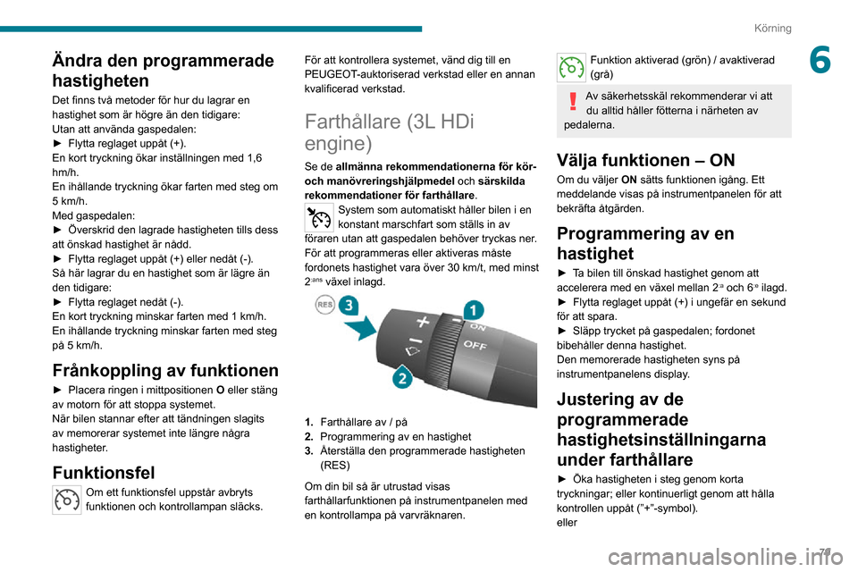 Peugeot Boxer 2020  Ägarmanual (in Swedish) 79
Körning
6Ändra den programmerade 
hastigheten
Det finns två metoder för hur du lagrar en 
hastighet som är högre än den tidigare:
Utan att använda gaspedalen:
► Flytta reglaget uppåt (+)