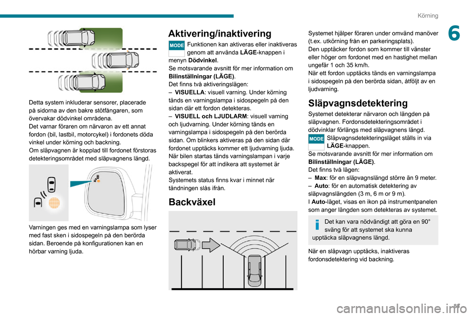 Peugeot Boxer 2020 Ägarmanual (in Swedish) 83
Körning
6
Detta system inkluderar sensorer, placerade
på sidorna av den bakre stötfångaren, som
övervakar dödvinkel områdena.
Det varnar föraren om närvaron av ett annat
fordon (bil, Peugeot Boxer 2020 Ägarmanual (in Swedish) 83
Körning
6
Detta system inkluderar sensorer, placerade
på sidorna av den bakre stötfångaren, som
övervakar dödvinkel områdena.
Det varnar föraren om närvaron av ett annat
fordon (bil,