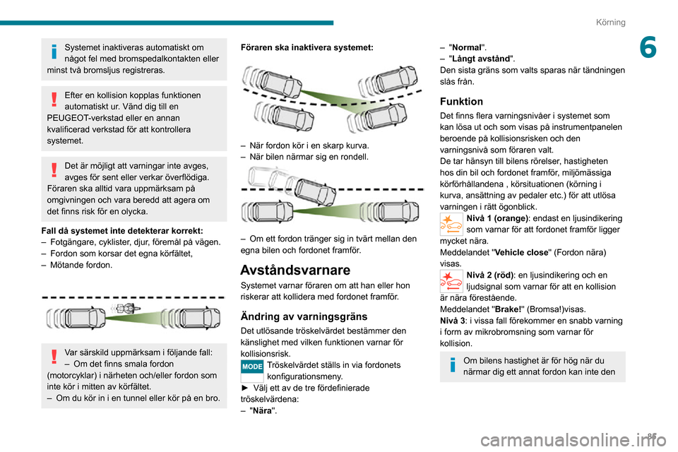 Peugeot Boxer 2020 Ägarmanual (in Swedish) 85
Körning
6Systemet inaktiveras automatiskt om
något fel med bromspedalkontakten eller
minst två bromsljus registreras.
Efter en kollision kopplas funktionen
automatiskt ur. Vänd dig till en
Peugeot Boxer 2020 Ägarmanual (in Swedish) 85
Körning
6Systemet inaktiveras automatiskt om
något fel med bromspedalkontakten eller
minst två bromsljus registreras.
Efter en kollision kopplas funktionen
automatiskt ur. Vänd dig till en