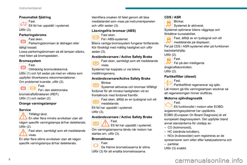 Peugeot Boxer 2020  Ägarmanual (in Swedish) 8
Instrumentpanel
Pneumatisk fjädringFast.
Ett fel har uppstått i systemet.
Utför (3).
ParkeringsbromsFast sken.
Parkeringsbromsen är åtdragen eller 
dåligt lossad.
Lossa parkeringsbromsen så a