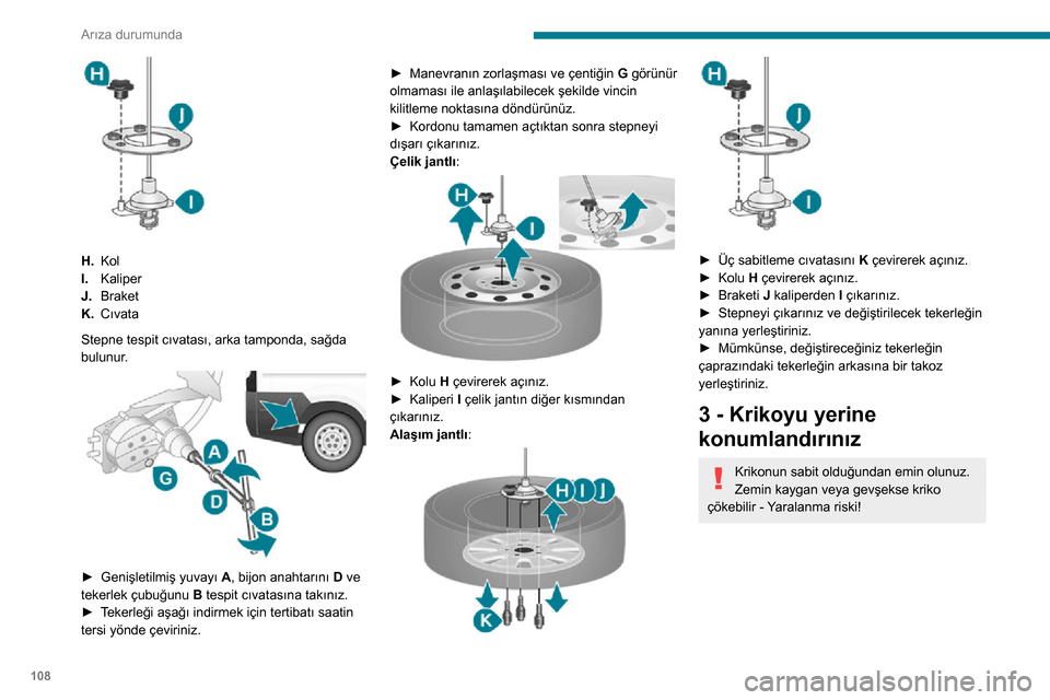 Peugeot Boxer 2020  Kullanım Kılavuzu (in Turkish) 108
Arıza durumunda
 
H.Kol
I. Kaliper
J. Braket
K. Cıvata
Stepne tespit cıvatası, arka tamponda, sağda 
bulunur.
 
 
► Genişletilmiş yuvayı A, bijon anahtarını D ve 
tekerlek çubuğunu  
