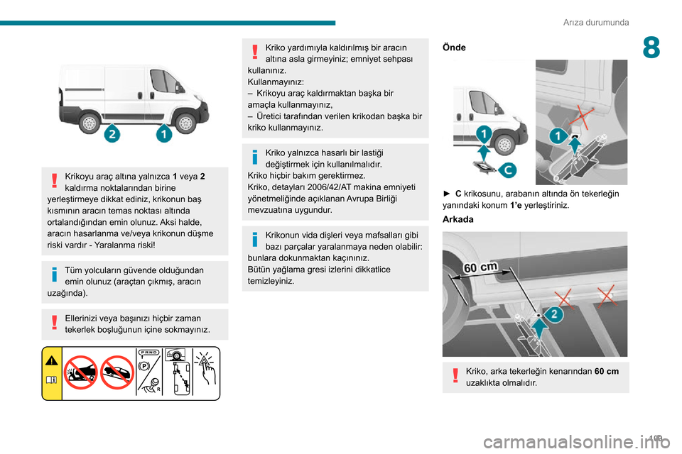Peugeot Boxer 2020 Kullanım Kılavuzu (in Turkish) 109
Arıza durumunda
8
Krikoyu araç altına yalnızca 1 veya 2
kaldırma noktalarından birine
yerleştirmeye dikkat ediniz, krikonun baş
kısmının aracın temas noktası altında
ortalandı Peugeot Boxer 2020 Kullanım Kılavuzu (in Turkish) 109
Arıza durumunda
8
Krikoyu araç altına yalnızca 1 veya 2
kaldırma noktalarından birine
yerleştirmeye dikkat ediniz, krikonun baş
kısmının aracın temas noktası altında
ortalandı