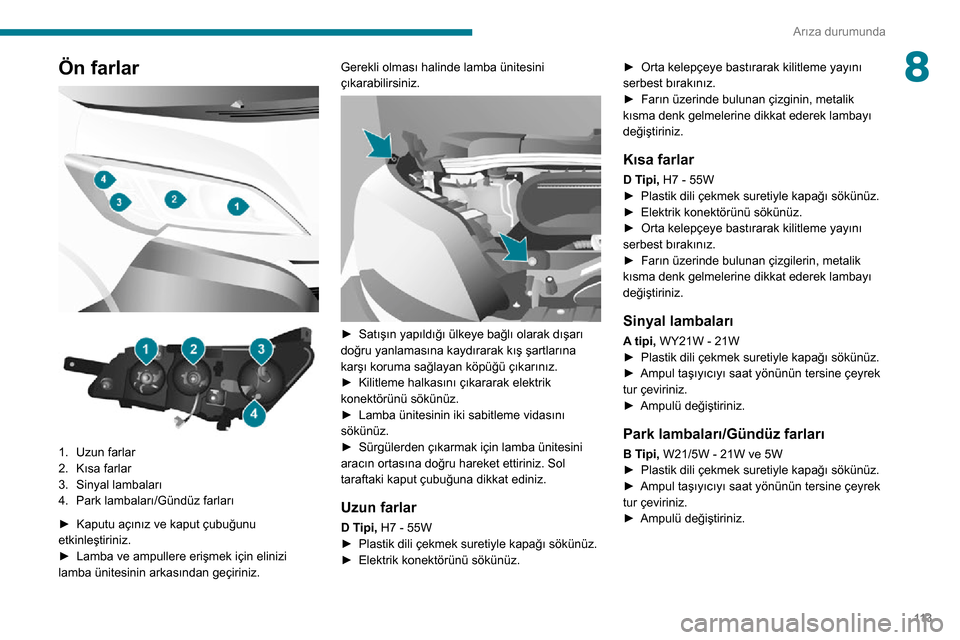 Peugeot Boxer 2020  Kullanım Kılavuzu (in Turkish) 11 3
Arıza durumunda
8Ön farlar 
  
 
1.Uzun farlar
2. Kısa farlar
3. Sinyal lambaları
4. Park lambaları/Gündüz farları
► Kaputu açınız ve kaput çubuğunu etkinleştiriniz.► Lamba ve a