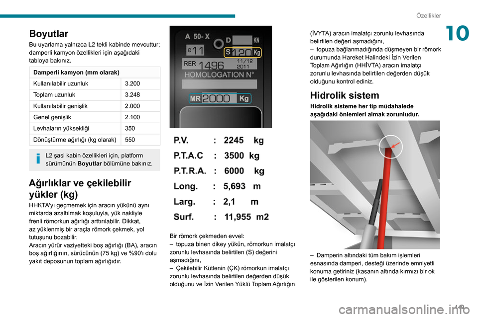Peugeot Boxer 2020 Kullanım Kılavuzu (in Turkish) 149
Özellikler
10Boyutlar
Bu uyarlama yalnızca L2 tekli kabinde mevcuttur;
damperli kamyon özellikleri için aşağıdaki
tabloya bakınız.
Damperli kamyon (mm olarak)
Kullanılabilir uzunluk3.2 Peugeot Boxer 2020 Kullanım Kılavuzu (in Turkish) 149
Özellikler
10Boyutlar
Bu uyarlama yalnızca L2 tekli kabinde mevcuttur;
damperli kamyon özellikleri için aşağıdaki
tabloya bakınız.
Damperli kamyon (mm olarak)
Kullanılabilir uzunluk3.2