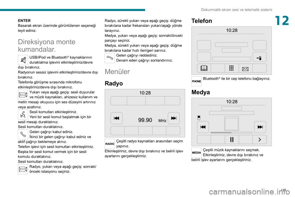 Peugeot Boxer 2020  Kullanım Kılavuzu (in Turkish) 161
Dokunmatik ekran sesi ve telematik sistemi
12ENTER
Basarak ekran üzerinde görüntülenen seçeneği 
teyit ediniz.
Direksiyona monte 
kumandalar.
USB/iPod ve Bluetooth® kaynaklarının 
durakla