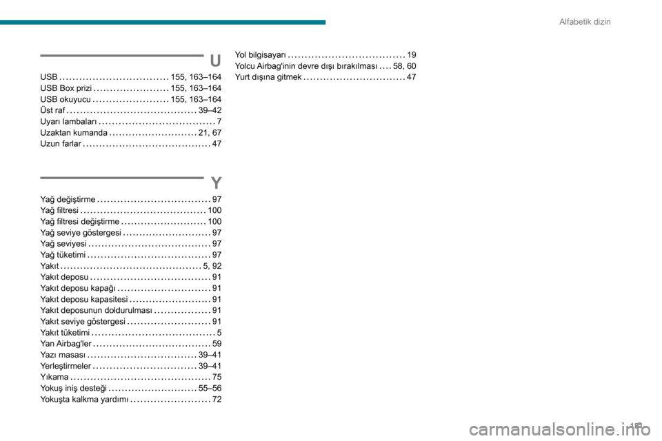 Peugeot Boxer 2020  Kullanım Kılavuzu (in Turkish) 181
Alfabetik dizin
U
USB   155, 163–164USB Box prizi   155, 163–164USB okuyucu   155, 163–164Üst raf   39–42Uyarı lambaları   7Uzaktan kumanda   21, 67Uzun farlar   47
Y
Yağ değiştirme 