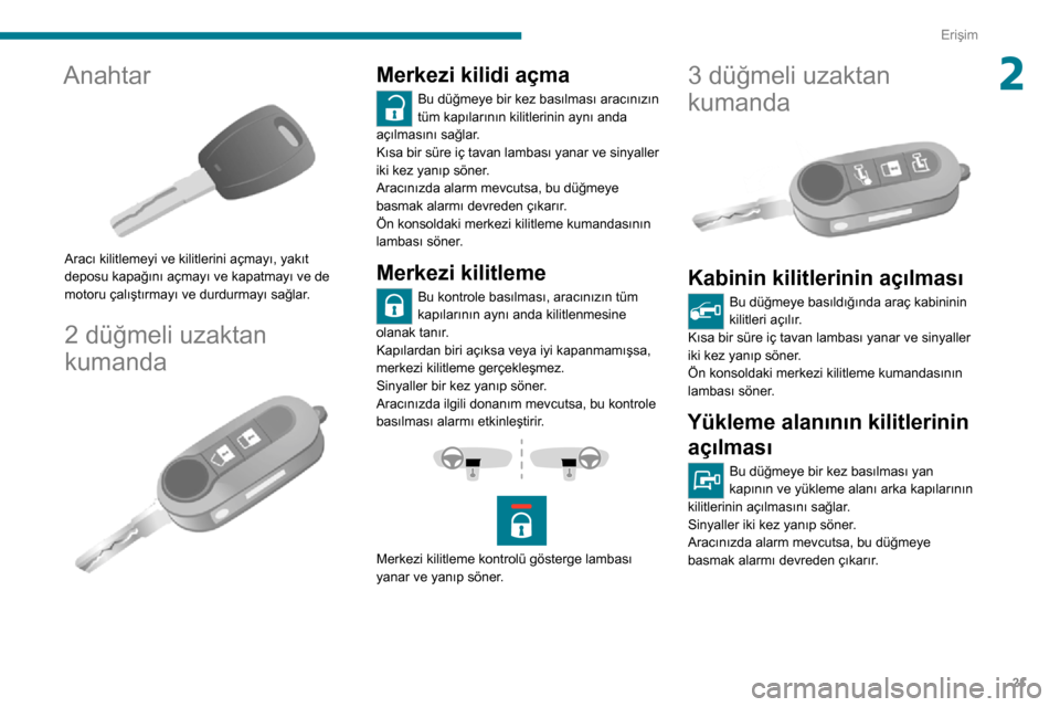 Peugeot Boxer 2020  Kullanım Kılavuzu (in Turkish) 21
Erişim
2Anahtar 
 
Aracı kilitlemeyi ve kilitlerini açmayı, yakıt 
deposu kapağını açmayı ve kapatmayı ve de 
motoru çalıştırmayı ve durdurmayı sağlar.
2 düğmeli uzaktan 
kumand