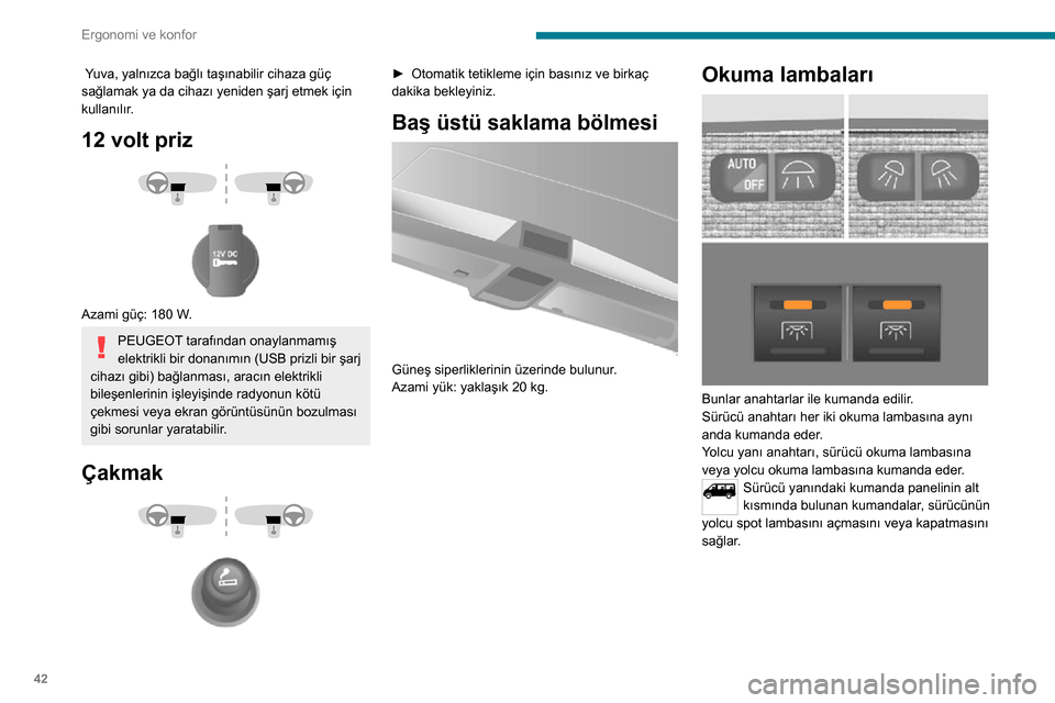 Peugeot Boxer 2020  Kullanım Kılavuzu (in Turkish) 42
Ergonomi ve konfor
 Yuva, yalnızca bağlı taşınabilir cihaza güç 
sağlamak ya da cihazı yeniden şarj etmek için 
kullanılır.
12 volt priz 
  
 
Azami güç: 180 W.
PEUGEOT tarafından o