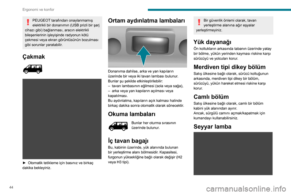 Peugeot Boxer 2020  Kullanım Kılavuzu (in Turkish) 44
Ergonomi ve konfor
PEUGEOT tarafından onaylanmamış 
elektrikli bir donanımın (USB prizli bir şarj 
cihazı gibi) bağlanması, aracın elektrikli 
bileşenlerinin işleyişinde radyonun köt�