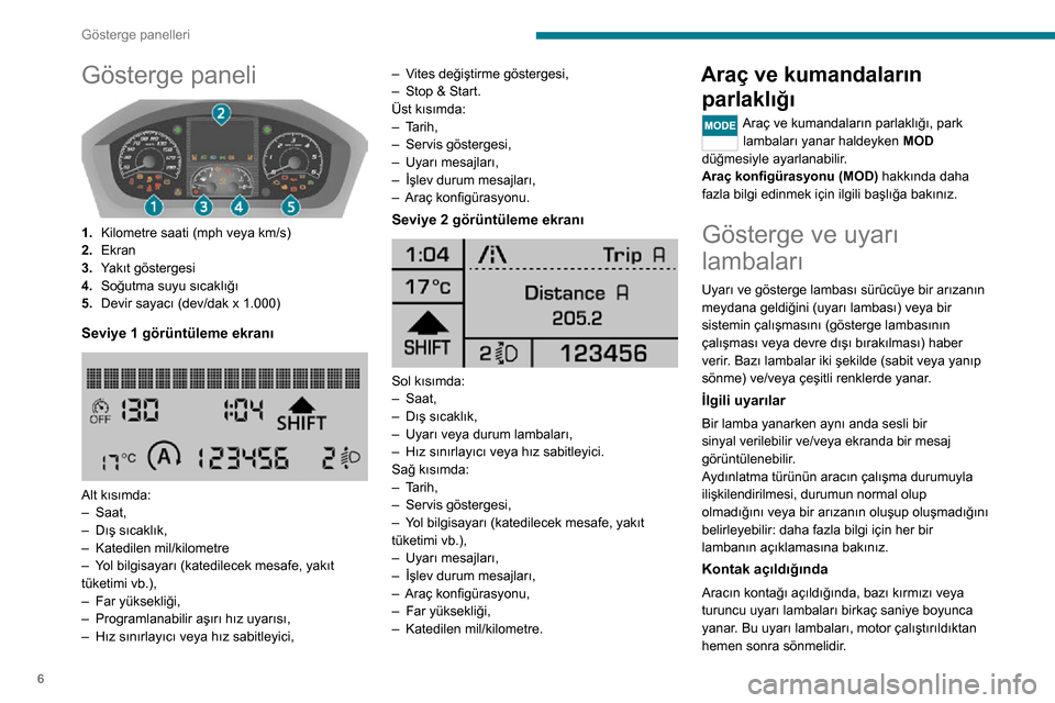 Peugeot Boxer 2020 Kullanım Kılavuzu (in Turkish) 6
Gösterge panelleri
Gösterge paneli
1.Kilometre saati (mph veya km/s)
2. Ekran
3. Yakıt göstergesi
4. Soğutma suyu sıcaklığı
5. Devir sayacı (dev/dak x 1.000)
Seviye 1 görüntüleme ekr Peugeot Boxer 2020 Kullanım Kılavuzu (in Turkish) 6
Gösterge panelleri
Gösterge paneli
1.Kilometre saati (mph veya km/s)
2. Ekran
3. Yakıt göstergesi
4. Soğutma suyu sıcaklığı
5. Devir sayacı (dev/dak x 1.000)
Seviye 1 görüntüleme ekr