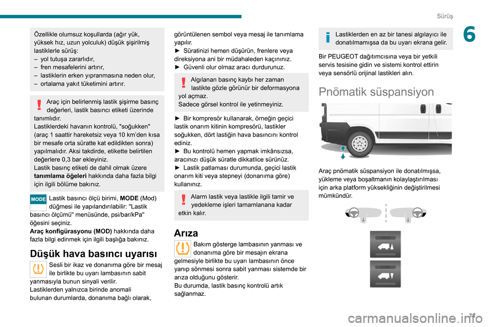 Peugeot Boxer 2020  Kullanım Kılavuzu (in Turkish) 73
Sürüş
6Özellikle olumsuz koşullarda (ağır yük, 
yüksek hız, uzun yolculuk) düşük şişirilmiş 
lastiklerle sürüş:
– yol tutuşa zararlıdır,– fren mesafelerini artırır ,– 