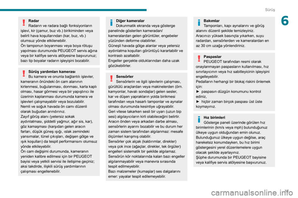 Peugeot Boxer 2020  Kullanım Kılavuzu (in Turkish) 75
Sürüş
6Radar
Radarın ve radara bağlı fonksiyonların 
işlevi, kir (çamur, buz vb.) birikiminden veya 
belirli hava koşullarından (kar, buz, vb.) 
olumsuz yönde etkilenebilir.
Ön tamponu