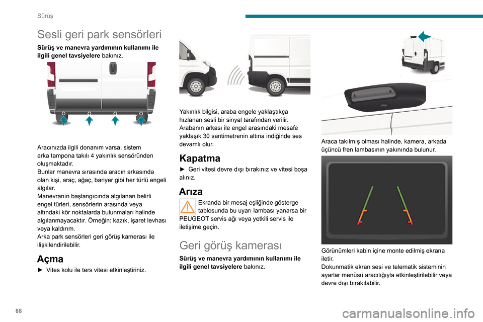 Peugeot Boxer 2020  Kullanım Kılavuzu (in Turkish) 88
Sürüş
Bu arka görüş sistemi bir sürüş yardımıdır. Geri görüş kamerası, arka park sensörleri ile 
ilişkilendirilebilir.
Açma
Geri vitese takıldığı anda kamera çalışmaya 
ba