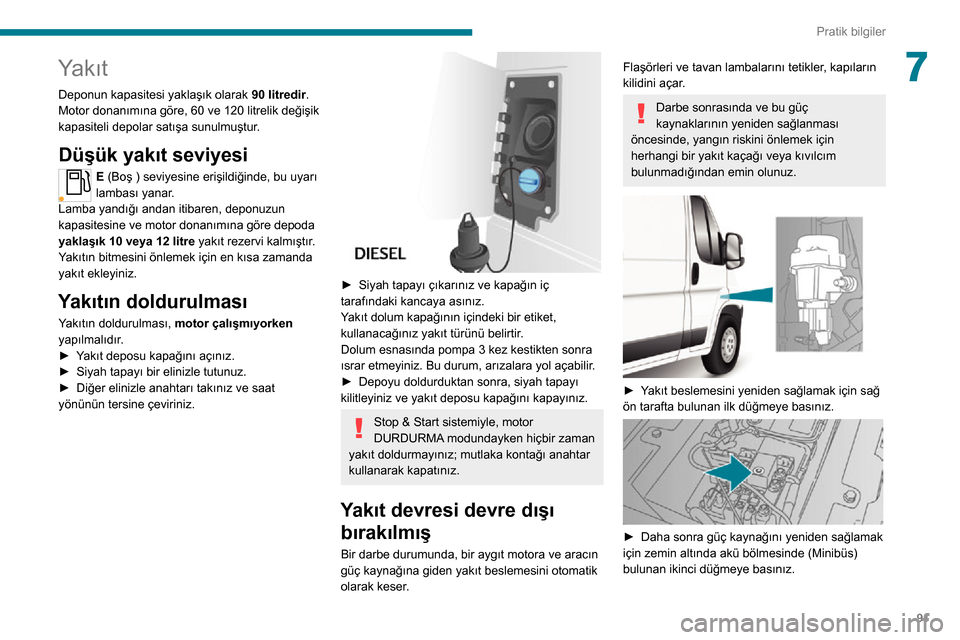 Peugeot Boxer 2020 Kullanım Kılavuzu (in Turkish) 91
Pratik bilgiler
7Yakıt
Deponun kapasitesi yaklaşık olarak 90 litredir.
Motor donanımına göre, 60 ve 120 litrelik değişik
kapasiteli depolar satışa sunulmuştur.
Düşük yakıt seviyesi
Peugeot Boxer 2020 Kullanım Kılavuzu (in Turkish) 91
Pratik bilgiler
7Yakıt
Deponun kapasitesi yaklaşık olarak 90 litredir.
Motor donanımına göre, 60 ve 120 litrelik değişik
kapasiteli depolar satışa sunulmuştur.
Düşük yakıt seviyesi