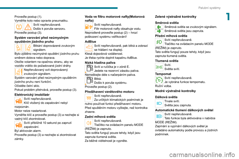 Peugeot Boxer 2020  Návod k obsluze (in Czech) 9
Palubní systémy
1Proveďte postup (1).
Vyměňte kolo nebo opravte pneumatiku.
Svítí nepřerušovaně.
Došlo k poruše senzoru.
Proveďte postup (3). 
Systém varování před neúmyslným 
opu