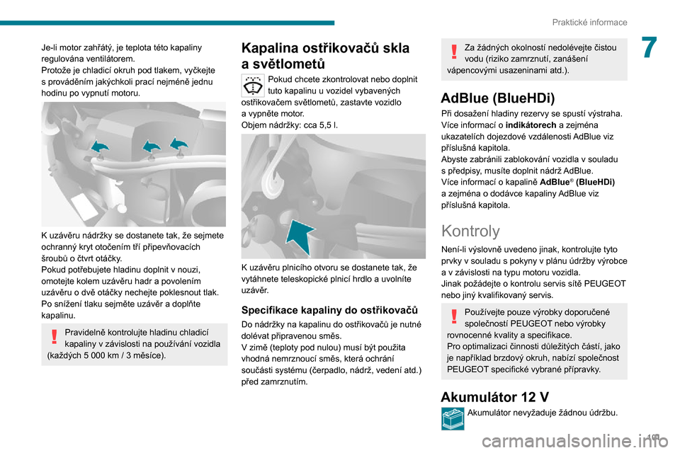 Peugeot Boxer 2020  Návod k obsluze (in Czech) 101
Praktické informace
7Je-li motor zahřátý, je teplota této kapaliny 
regulována ventilátorem.
Protože je chladicí okruh pod tlakem, vyčkejte 
s prováděním jakýchkoli prací nejméně 