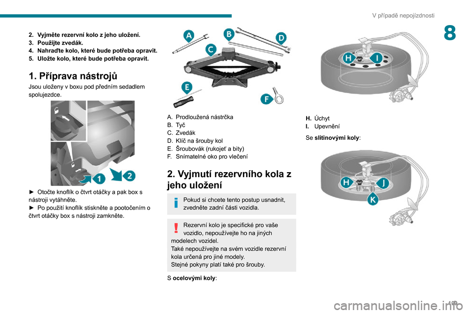 Peugeot Boxer 2020  Návod k obsluze (in Czech) 109
V případě nepojízdnosti
82.Vyjměte rezervní kolo z jeho uložení.
3. Použijte zvedák.
4. Nahraďte kolo, které bude potřeba opravit.
5. Uložte kolo, které bude potřeba opravit.
1. P�