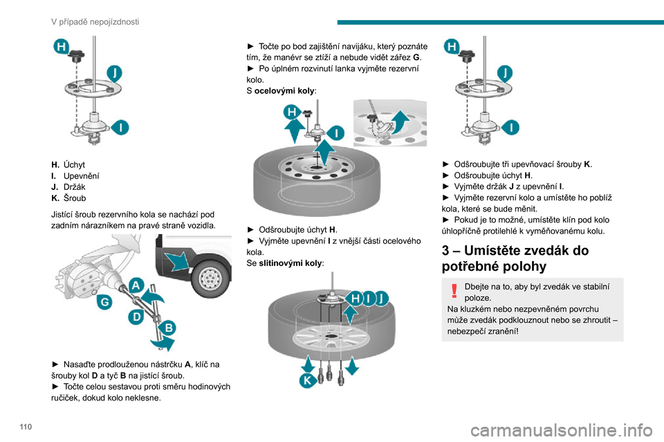Peugeot Boxer 2020  Návod k obsluze (in Czech) 11 0
V případě nepojízdnosti
 
H.Úchyt
I. Upevnění
J. Držák
K. Šroub
Jistící šroub rezervního kola se nachází pod 
zadním nárazníkem na pravé straně vozidla.
 
 
► Nasaďte prod