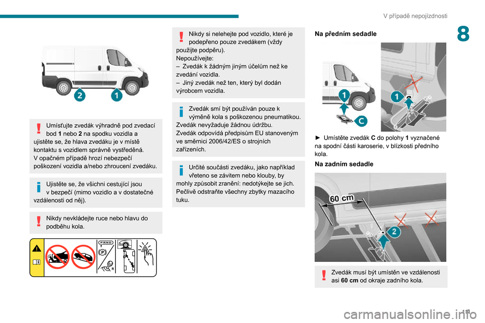 Peugeot Boxer 2020  Návod k obsluze (in Czech) 111
V případě nepojízdnosti
8
 
Umísťujte zvedák výhradně pod zvedací 
bod 1 nebo 2 na spodku vozidla a 
ujistěte se, že hlava zvedáku je v místě kontaktu s vozidlem správně vystřed�