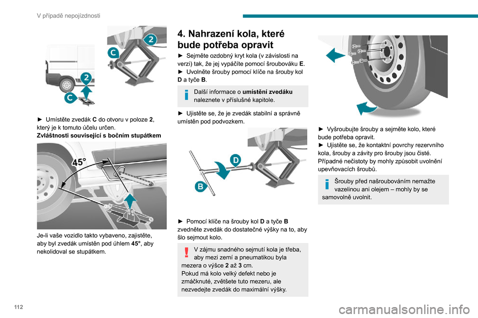 Peugeot Boxer 2020  Návod k obsluze (in Czech) 11 2
V případě nepojízdnosti
 
► Umístěte zvedák C do otvoru v poloze 2, který je k tomuto účelu určen.Zvláštnosti související s bočním stupátkem 
 
Je-li vaše vozidlo takto vybav