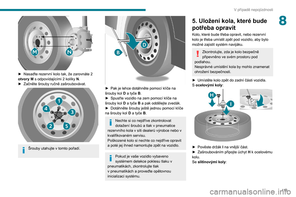 Peugeot Boxer 2020  Návod k obsluze (in Czech) 11 3
V případě nepojízdnosti
8
 
► Nasaďte rezervní kolo tak, že zarovnáte 2 otvory M s odpovídajícími 2 kolíky N.► Začněte šrouby ručně zašroubovávat. 
 
Šrouby utahujte v tom