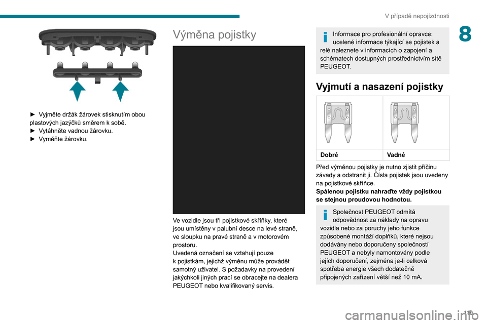 Peugeot Boxer 2020  Návod k obsluze (in Czech) 11 9
V případě nepojízdnosti
8
 
► Vyjměte držák žárovek stisknutím obou plastových jazýčků směrem k sobě.► Vytáhněte vadnou žárovku.► Vyměňte žárovku.
Výměna pojistky 