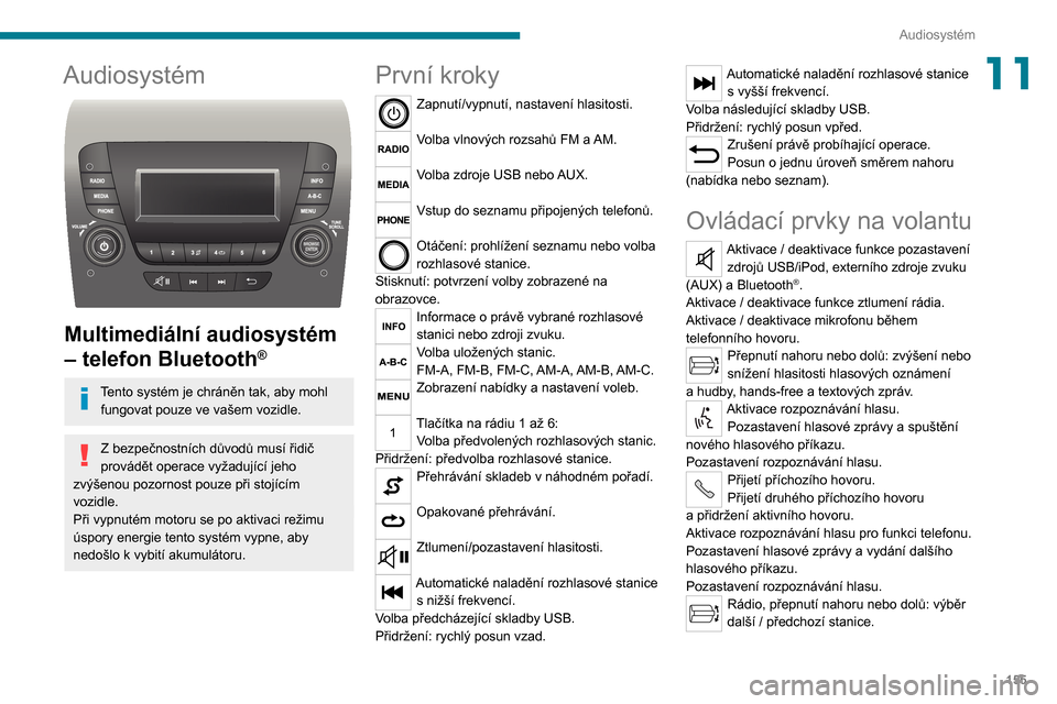 Peugeot Boxer 2020  Návod k obsluze (in Czech) 155
Audiosystém
11Audiosystém 
 
Multimediální audiosystém 
– telefon Bluetooth
®
Tento systém je chráněn tak, aby mohl fungovat pouze ve vašem vozidle.
Z bezpečnostních důvodů musí �
