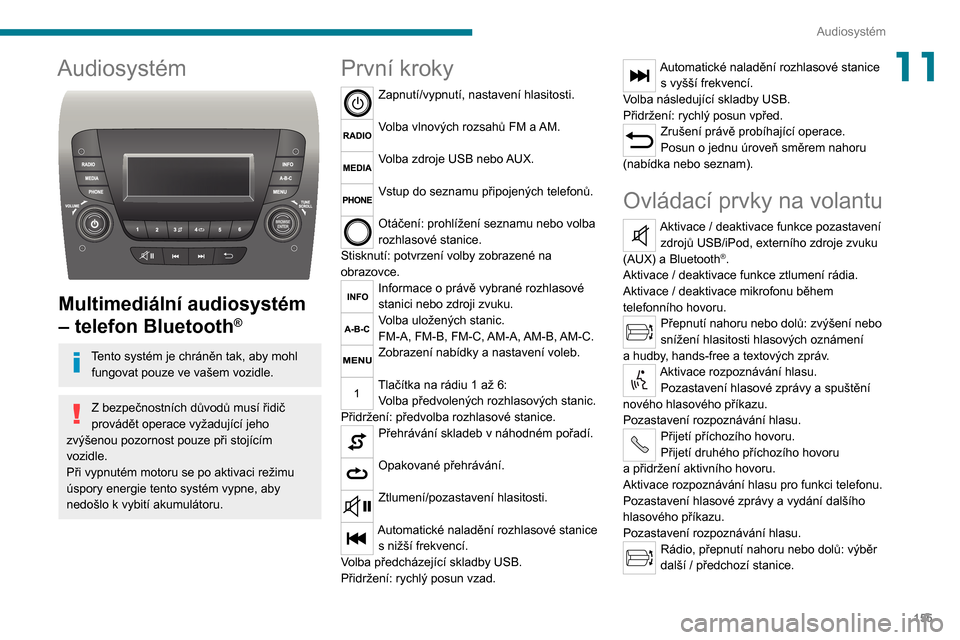 Peugeot Boxer 2020  Návod k obsluze (in Czech) 155
Audiosystém
11Audiosystém 
 
Multimediální audiosystém 
– telefon Bluetooth
®
Tento systém je chráněn tak, aby mohl fungovat pouze ve vašem vozidle.
Z bezpečnostních důvodů musí 