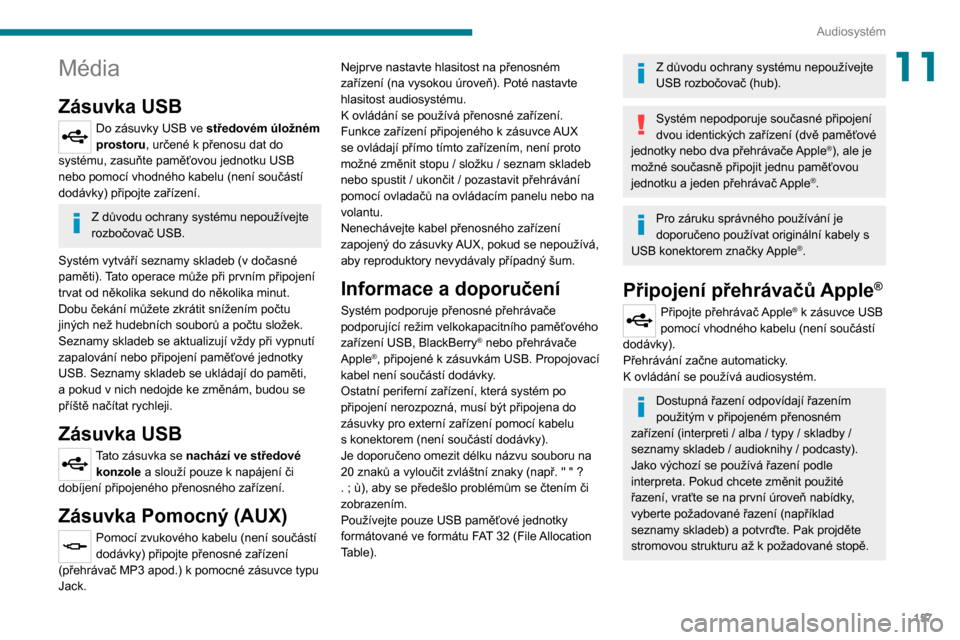 Peugeot Boxer 2020  Návod k obsluze (in Czech) 157
Audiosystém
11Média
Zásuvka USB
Do zásuvky USB ve středovém úložném 
prostoru, určené k přenosu dat do systému, zasuňte paměťovou jednotku USB 
nebo pomocí vhodného kabelu (není