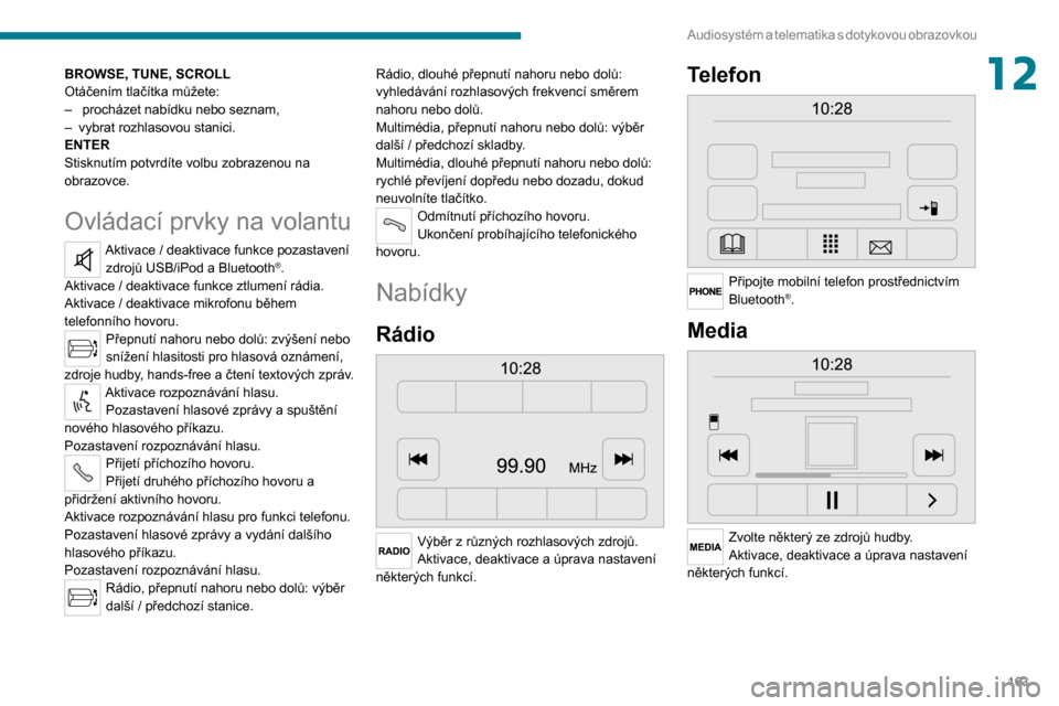 Peugeot Boxer 2020  Návod k obsluze (in Czech) 163
Audiosystém a telematika s  dotykovou  obrazovkou
12BROWSE, TUNE, SCROLL
Otáčením tlačítka můžete:
–  procházet nabídku nebo seznam,– vybrat rozhlasovou stanici.ENTER
Stisknutím pot