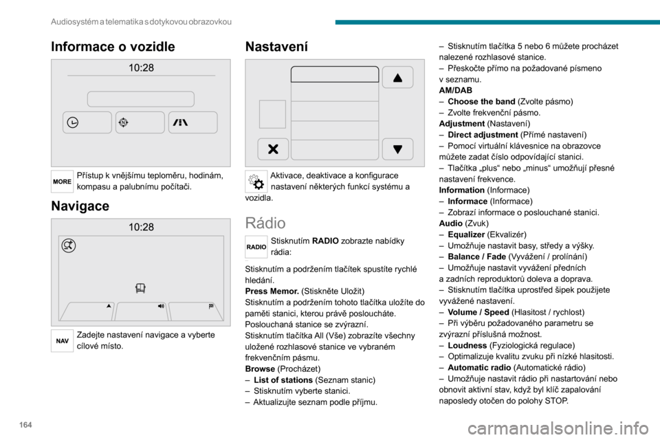 Peugeot Boxer 2020  Návod k obsluze (in Czech) 164
Audiosystém a telematika s  dotykovou  obrazovkou
Informace o vozidle 
 
Přístup k vnějšímu teploměru, hodinám, 
kompasu a palubnímu počítači.
Navigace 
 
Zadejte nastavení navigace a