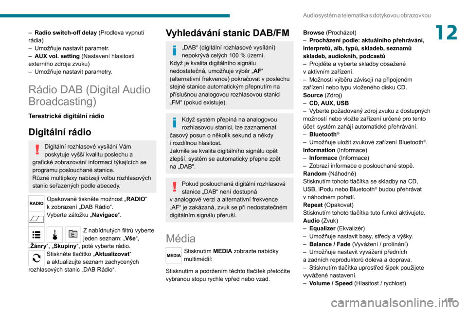 Peugeot Boxer 2020  Návod k obsluze (in Czech) 165
Audiosystém a telematika s  dotykovou  obrazovkou
12– Radio switch-off delay (Prodleva vypnutí 
rádia)
– Umožňuje nastavit parametr .– AUX vol. setting (Nastavení hlasitosti 
externíh