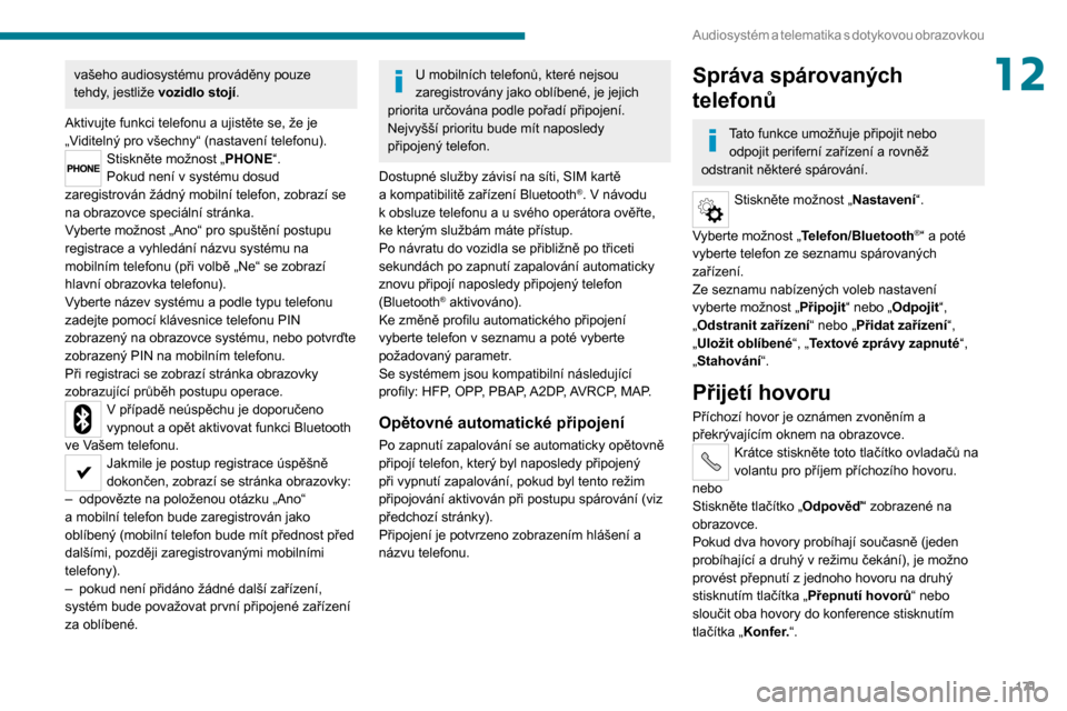 Peugeot Boxer 2020  Návod k obsluze (in Czech) 171
Audiosystém a telematika s  dotykovou  obrazovkou
12vašeho audiosystému prováděny pouze 
tehdy, jestliže vozidlo stojí.
Aktivujte funkci telefonu a ujistěte se, že je 
„Viditelný pro v