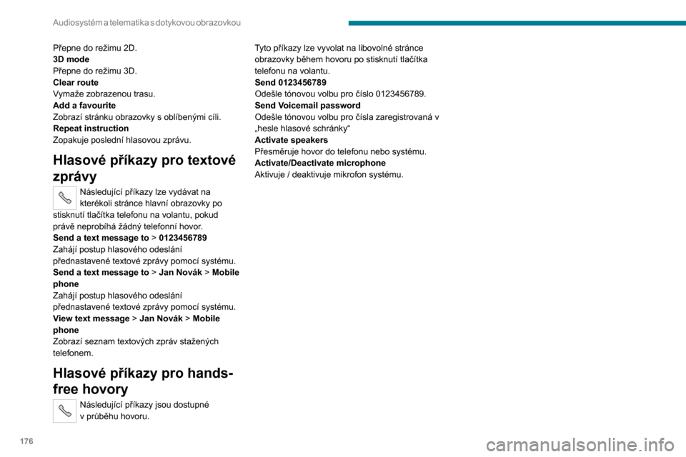 Peugeot Boxer 2020  Návod k obsluze (in Czech) 176
Audiosystém a telematika s  dotykovou  obrazovkou
Přepne do režimu 2D.
3D mode
Přepne do režimu 3D.
Clear route
Vymaže zobrazenou trasu.
Add a favouriteZobrazí stránku obrazovky s oblíben