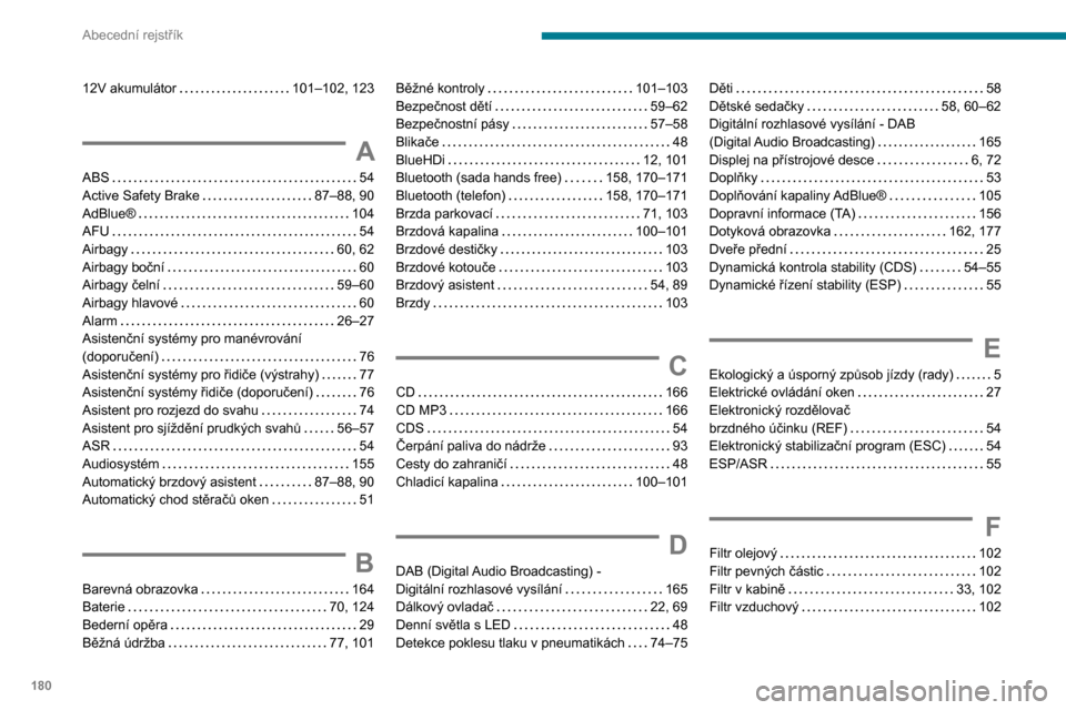 Peugeot Boxer 2020  Návod k obsluze (in Czech) 180
Abecední rejstřík
12V akumulátor   101–102, 123
A
ABS   54Active Safety Brake   87–88, 90AdBlue®   104AFU   54
Airbagy   60, 62Airbagy boční   60Airbagy čelní   59–60Airbagy hlavov�