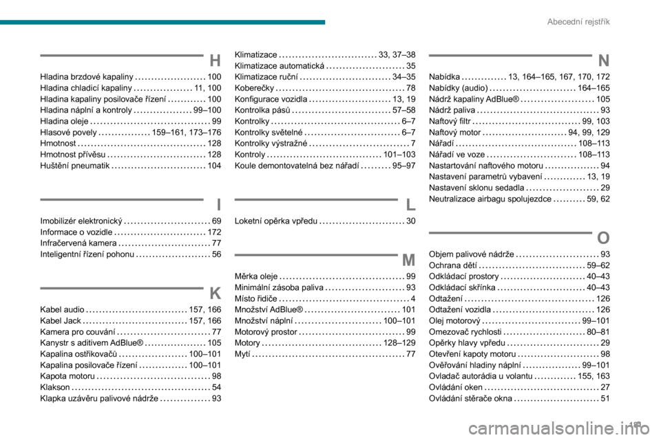 Peugeot Boxer 2020  Návod k obsluze (in Czech) 181
Abecední rejstřík
H
Hladina brzdové kapaliny   100Hladina chladicí kapaliny   11, 100Hladina kapaliny posilovače řízení   100Hladina náplní a kontroly   99–100Hladina oleje   99Hlasov