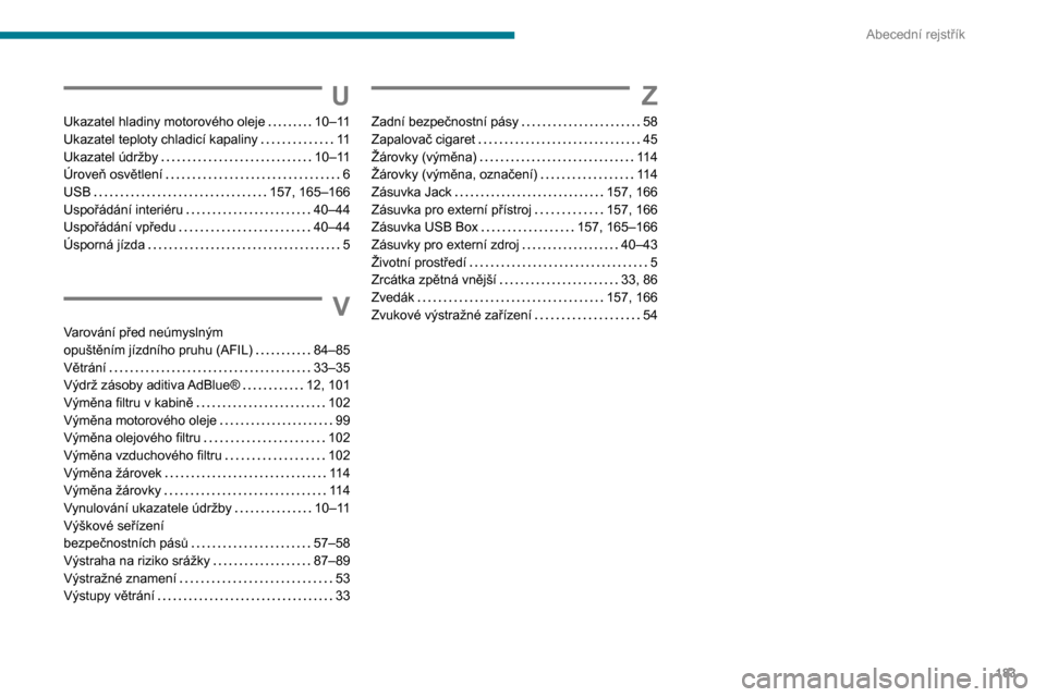 Peugeot Boxer 2020  Návod k obsluze (in Czech) 183
Abecední rejstřík
U
Ukazatel hladiny motorového oleje   10–11Ukazatel teploty chladicí kapaliny   11Ukazatel údržby   10–11Úroveň osvětlení   6USB   157, 165–166Uspořádání int