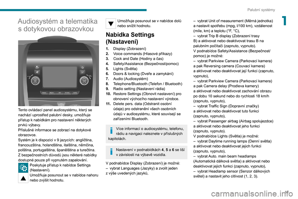 Peugeot Boxer 2020  Návod k obsluze (in Czech) 19
Palubní systémy
1Audiosystém a telematika s dotykovou obrazovkou
 
 
Tento ovládací panel audiosystému, který se 
nachází uprostřed palubní desky, umožňuje 
přístup k nabídkám pro 