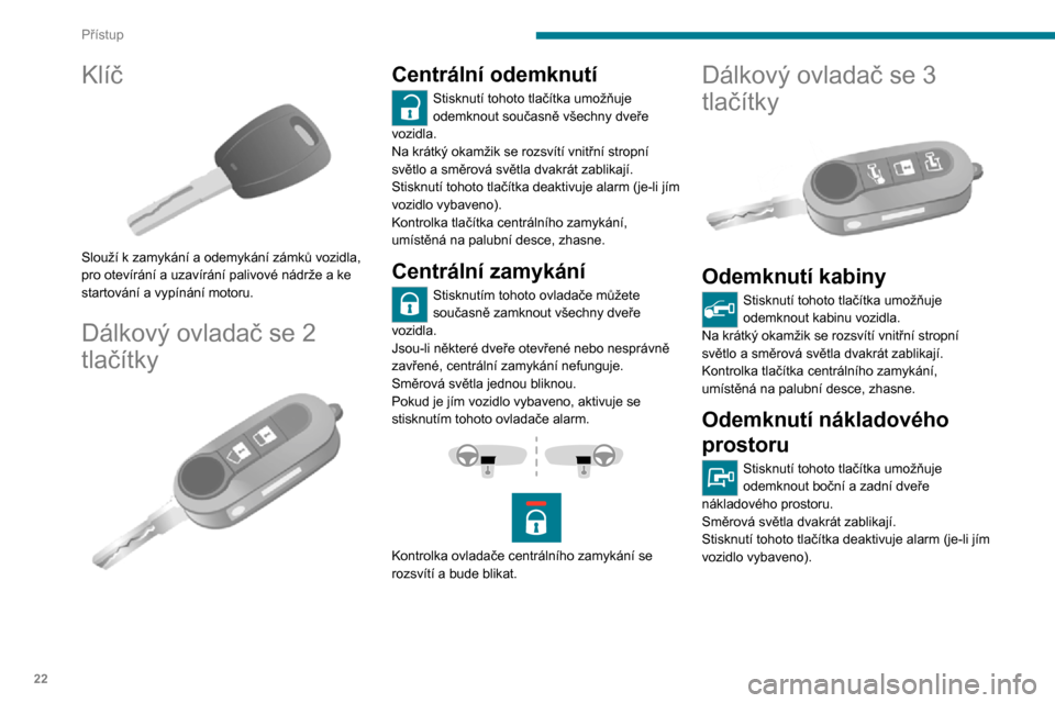 Peugeot Boxer 2020  Návod k obsluze (in Czech) 22
Přístup
Klíč 
 
Slouží k zamykání a odemykání zámků vozidla, 
pro otevírání a uzavírání palivové nádrže a ke 
startování a vypínání motoru.
Dálkový ovladač se 2 
tlač�