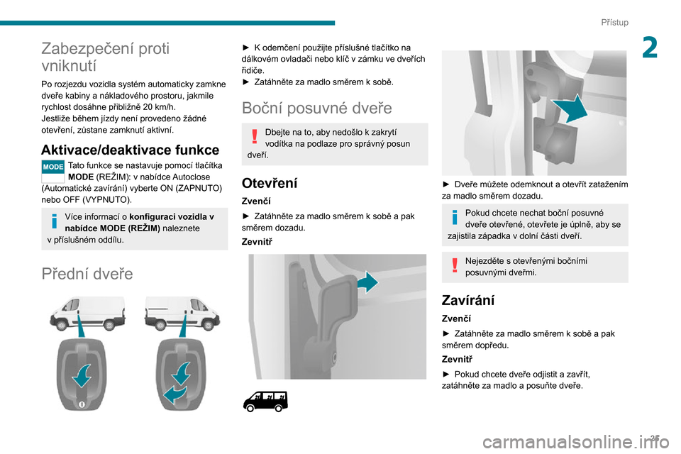 Peugeot Boxer 2020  Návod k obsluze (in Czech) 25
Přístup
2Zabezpečení proti 
vniknutí
Po rozjezdu vozidla systém automaticky zamkne 
dveře kabiny a nákladového prostoru, jakmile 
rychlost dosáhne přibližně 20 km/h.
Jestliže během j
