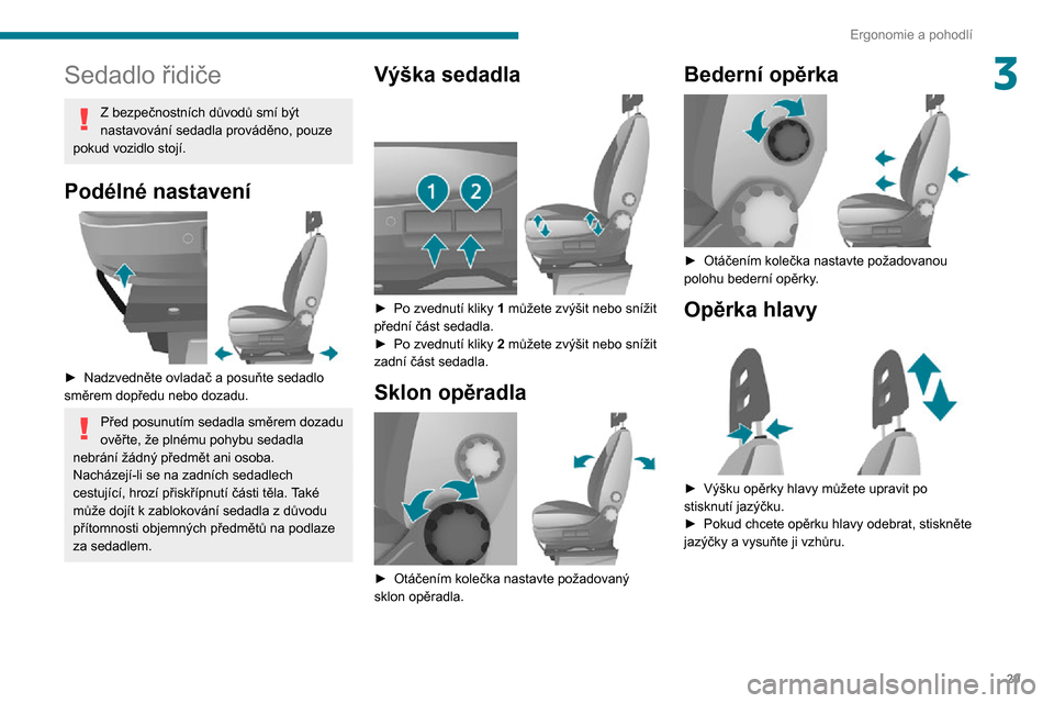 Peugeot Boxer 2020  Návod k obsluze (in Czech) 29
Ergonomie a pohodlí
3Sedadlo řidiče
Z bezpečnostních důvodů smí být nastavování sedadla prováděno, pouze 
pokud vozidlo stojí.
Podélné nastavení 
 
► Nadzvedněte ovladač a posu