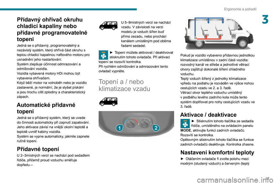 Peugeot Boxer 2020 Návod k obsluze (in Czech) 37
Ergonomie a pohodlí
3Přídavný ohřívač okruhu
chladicí kapaliny nebo
přídavné programovatelné
topení
Jedná se o přídavný, programovatelný a
nezávislý systém, který ohřív Peugeot Boxer 2020 Návod k obsluze (in Czech) 37
Ergonomie a pohodlí
3Přídavný ohřívač okruhu
chladicí kapaliny nebo
přídavné programovatelné
topení
Jedná se o přídavný, programovatelný a
nezávislý systém, který ohřív