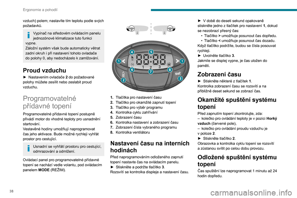 Peugeot Boxer 2020 Návod k obsluze (in Czech) 38
Ergonomie a pohodlí
Do paměti můžete uložit až tři různé časy spuštění, naprogramovat ale můžete pouze
jedno odložené spuštění.
Pokud chcete topení spustit každý den v pevno Peugeot Boxer 2020 Návod k obsluze (in Czech) 38
Ergonomie a pohodlí
Do paměti můžete uložit až tři různé časy spuštění, naprogramovat ale můžete pouze
jedno odložené spuštění.
Pokud chcete topení spustit každý den v pevno