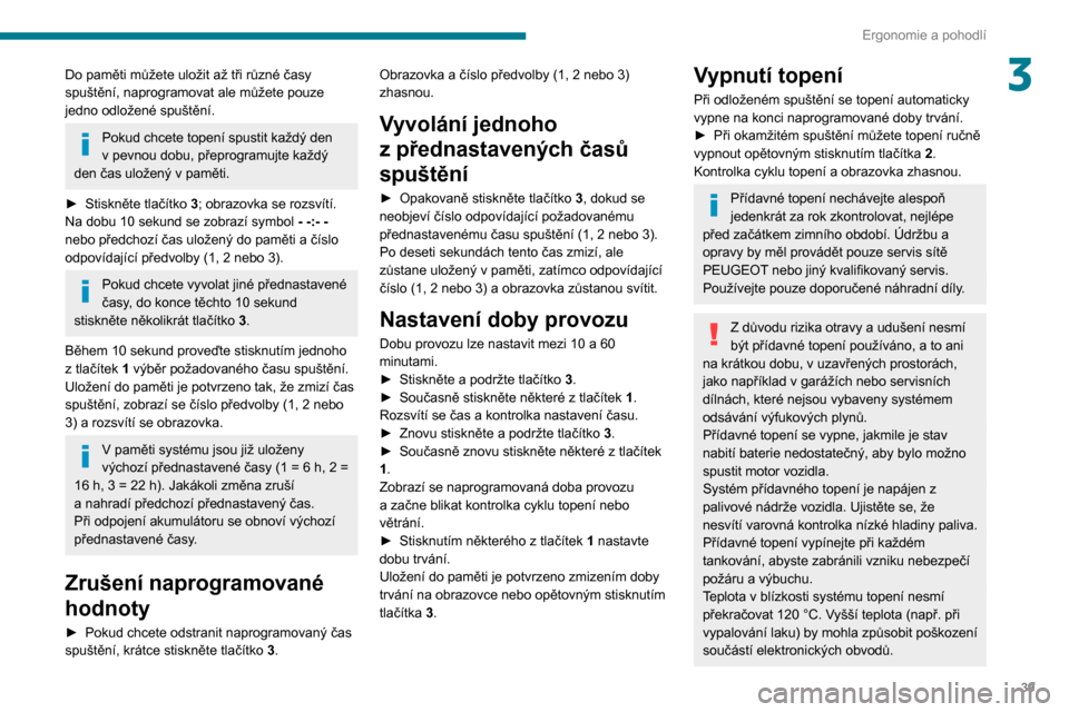 Peugeot Boxer 2020  Návod k obsluze (in Czech) 39
Ergonomie a pohodlí
3Do paměti můžete uložit až tři různé časy 
spuštění, naprogramovat ale můžete pouze 
jedno odložené spuštění.
Pokud chcete topení spustit každý den v pev
