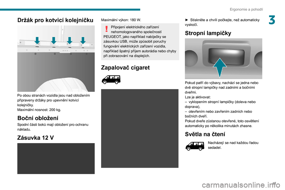 Peugeot Boxer 2020  Návod k obsluze (in Czech) 45
Ergonomie a pohodlí
3Držák pro kotvicí kolejničku 
 
Po obou stranách vozidla jsou nad obložením 
připraveny držáky pro upevnění kotvicí 
kolejničky.
Maximální nosnost: 200 kg.
Bo