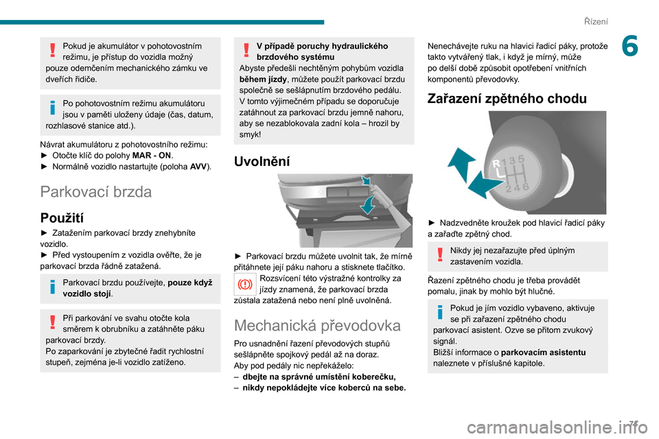 Peugeot Boxer 2020  Návod k obsluze (in Czech) 71
Řízení
6Pokud je akumulátor v pohotovostním režimu, je přístup do vozidla možný 
pouze odemčením mechanického zámku ve 
dveřích řidiče.
Po pohotovostním režimu akumulátoru jsou